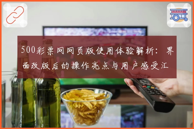 500彩票网网页版使用体验解析：界面改版后的操作亮点与用户感受汇总分析