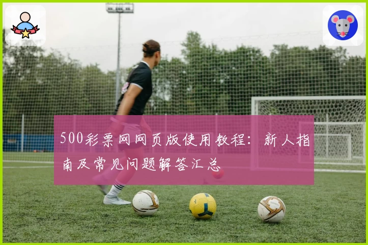 500彩票网网页版使用教程：新人指南及常见问题解答汇总