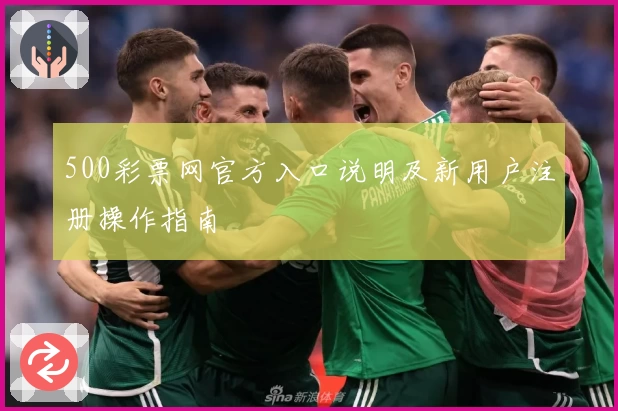 500彩票网官方入口说明及新用户注册操作指南