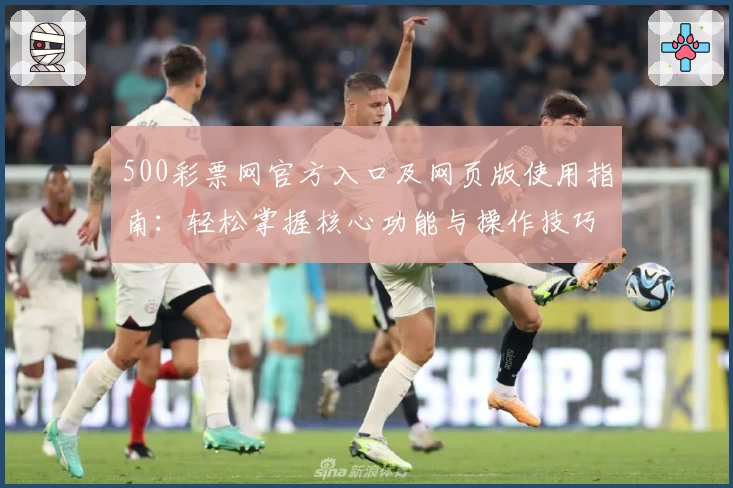 500彩票网官方入口及网页版使用指南：轻松掌握核心功能与操作技巧解析