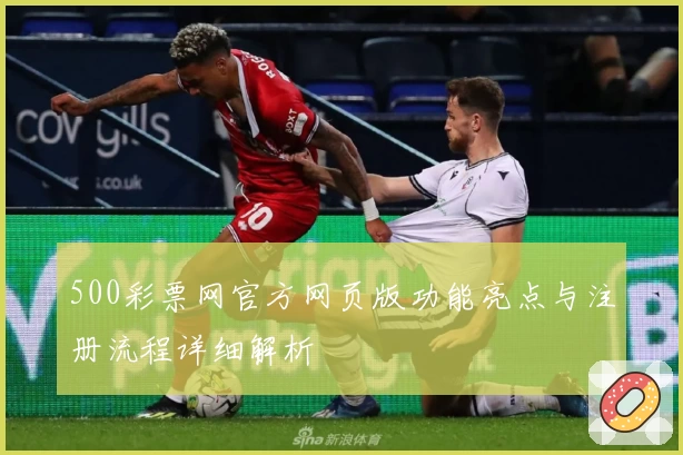 500彩票网官方网页版功能亮点与注册流程详细解析