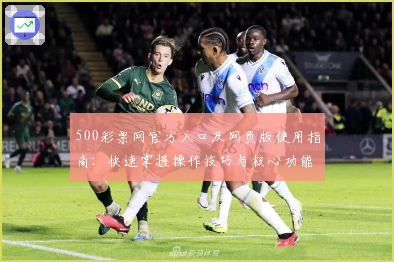 500彩票网官方入口及网页版使用指南：快速掌握操作技巧与核心功能解析