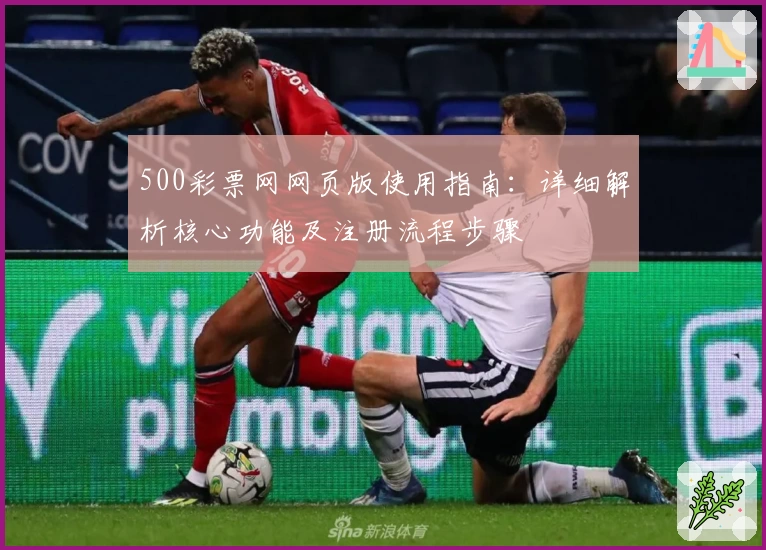 500彩票网网页版使用指南：详细解析核心功能及注册流程步骤