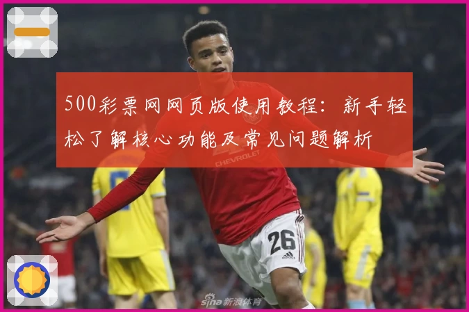 500彩票网网页版使用教程：新手轻松了解核心功能及常见问题解析