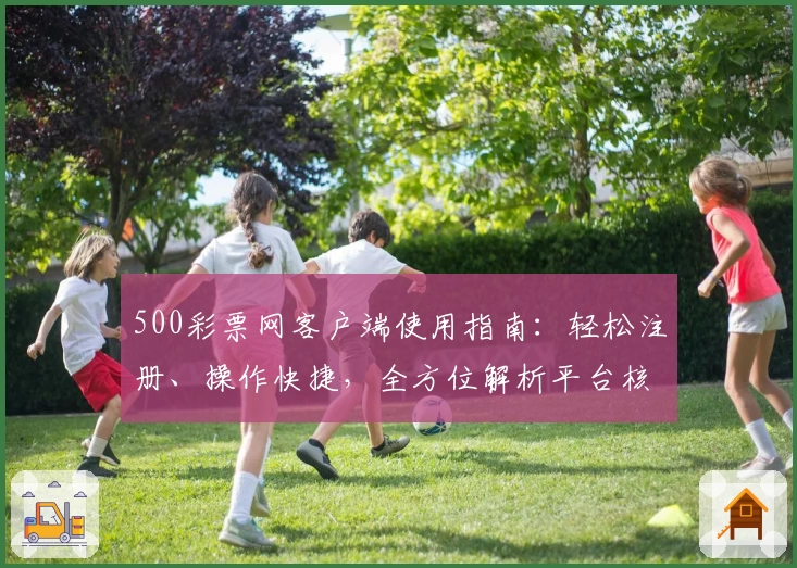500彩票网客户端使用指南:轻松注册、操作快捷,全方位解析平台核心功能与用户体验