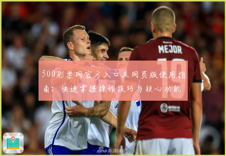 500彩票网官方入口及网页版使用指南：快速掌握操作技巧与核心功能解析