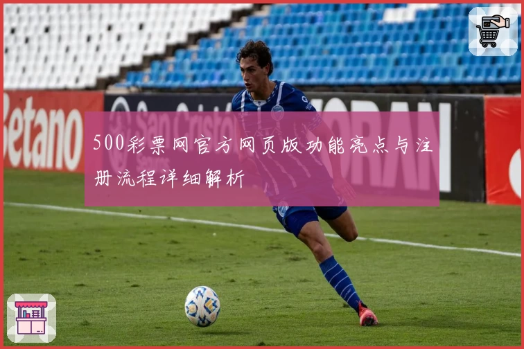 500彩票网官方网页版功能亮点与注册流程详细解析