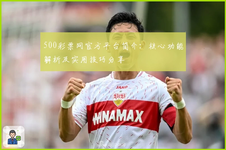 500彩票网官方平台简介：核心功能解析及实用技巧分享