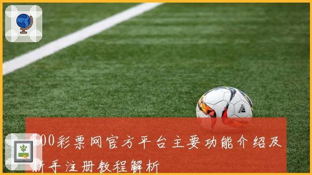 500彩票网官方平台主要功能介绍及新手注册教程解析