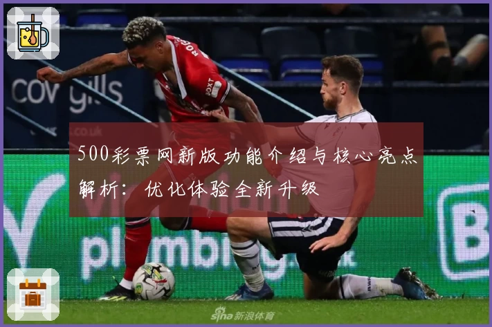 500彩票网新版功能介绍与核心亮点解析：优化体验全新升级